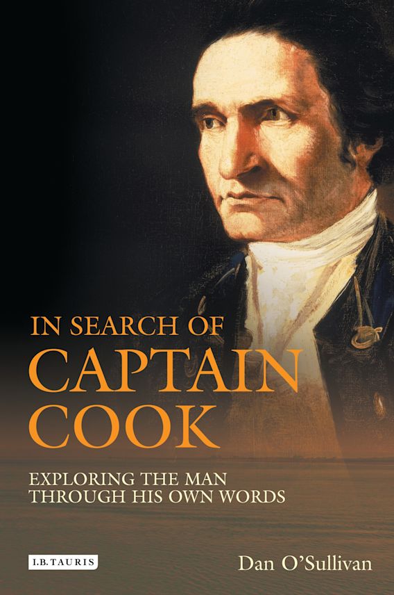 In Search of Captain Cook Exploring the Man Through His Own Words Dan O'Sullivan I.B. Tauris