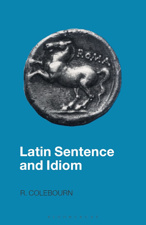 Latin Sentence and Idiom: A Composition Course: R. Colebourn