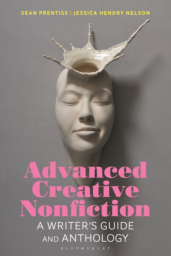 Advanced Creative Nonfiction: A Writer's Guide and Anthology: Bloomsbury  Writer's Guides and Anthologies Sean Prentiss Bloomsbury Academic