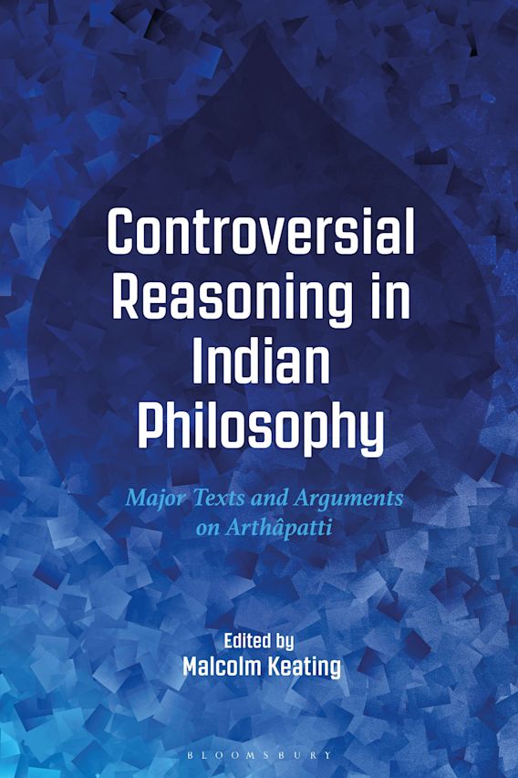 Controversial Reasoning In Indian Philosophy Major Texts And Arguments On Arthapatti Malcolm Keating Bloomsbury Academic Controversial Reasoning In Indian Philosophy Major Texts And Arguments On Arthapatti Malcolm Keating Bloomsbury Academic