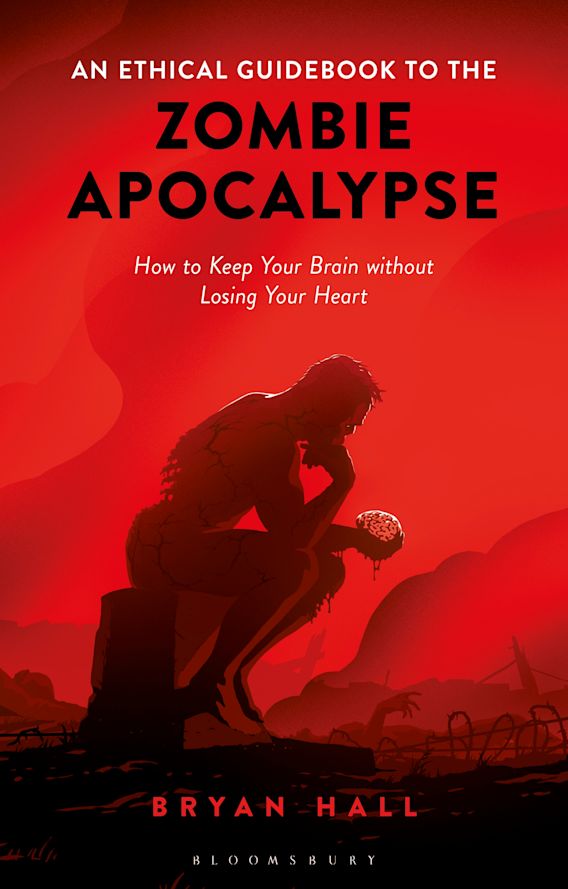 An Ethical Guidebook To The Zombie Apocalypse How To Keep Your Brain Without Losing Your Heart Bryan Hall Bloomsbury Academic