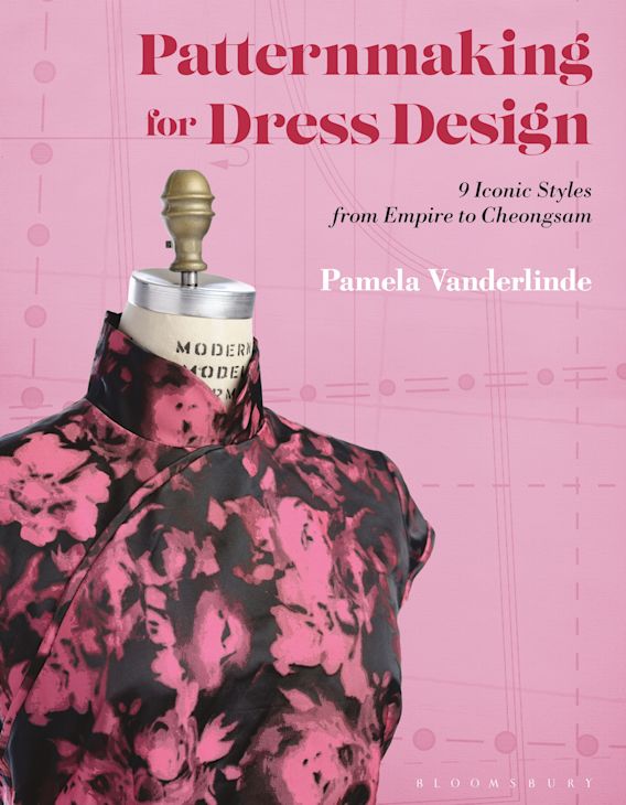 Patternmaking for Dress Design: 9 Iconic Styles from Empire to Cheongsam:  Pamela Vanderlinde: Bloomsbury Visual Arts