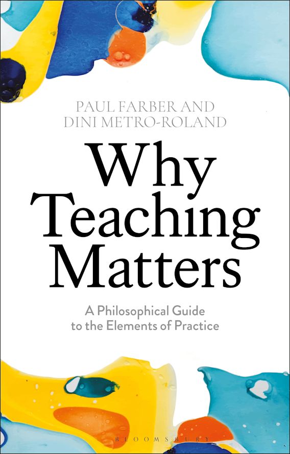 Why Teaching Matters A Philosophical Guide to the Elements of Practice Paul Farber Bloomsbury