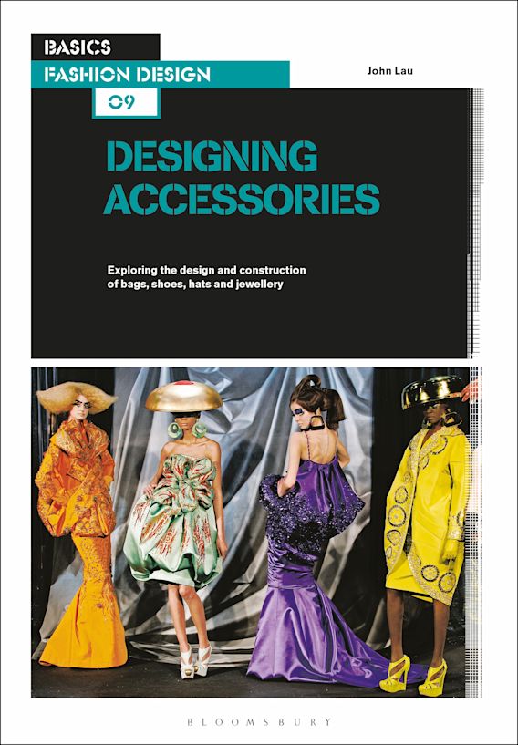 Basics Fashion Design 09: Designing Accessories: Exploring the design and  construction of bags, shoes, hats and jewellery: Basics Fashion Design John  Lau AVA Publishing