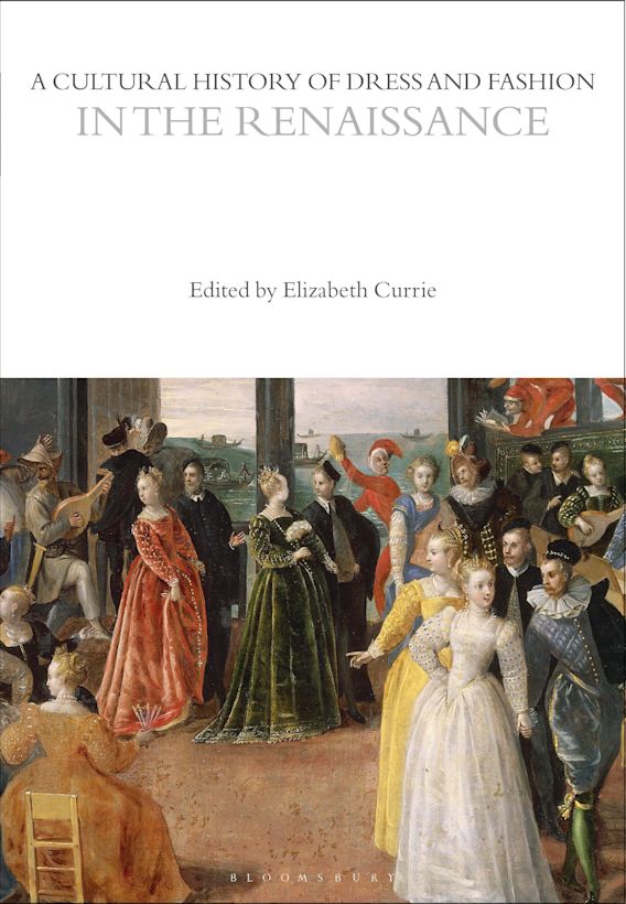 A Cultural History of Dress and Fashion in the Renaissance: : The Cultural  Histories Series Elizabeth Currie Bloomsbury Academic