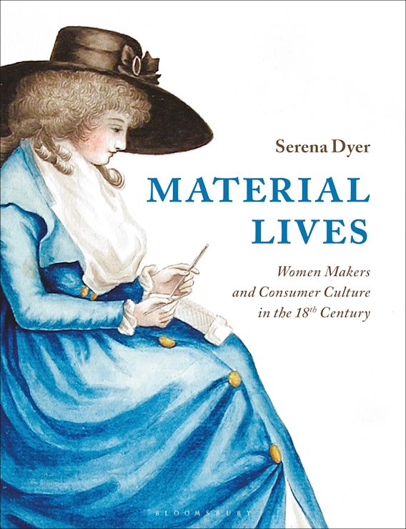 Material Lives: Women Makers and Consumer Culture in the 18th Century:  Serena Dyer: Bloomsbury Visual Arts