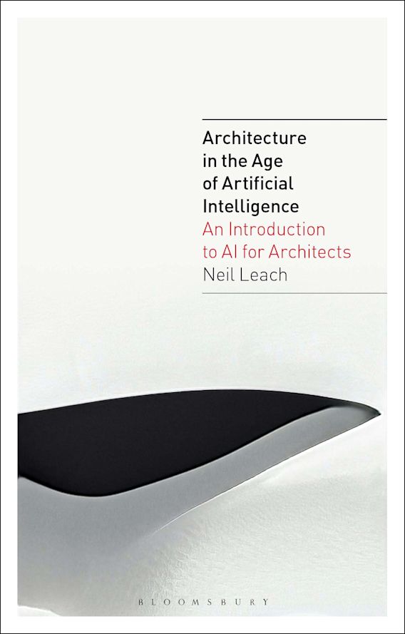 Architecture In The Age Of Artificial Intelligence An Introduction To Ai For Architects Architecture In The Age Of Artificial Intelligence Neil Leach Bloomsbury Visual Arts