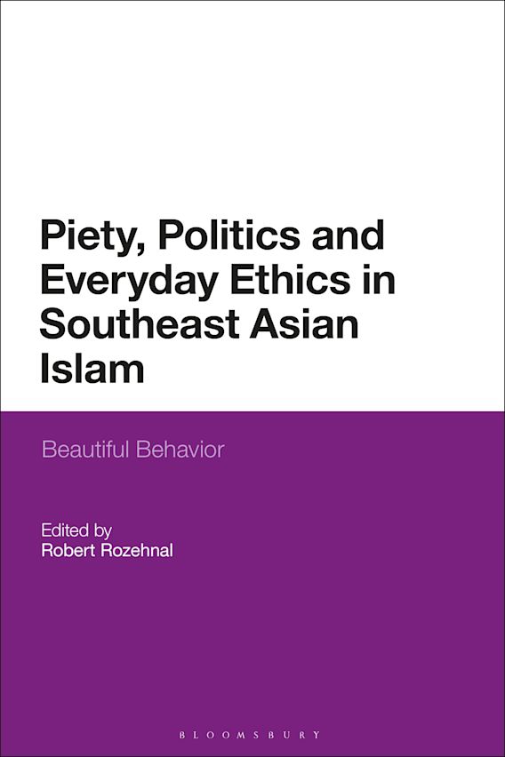 Piety Politics And Everyday Ethics In Southeast Asian Islam Beautiful Behavior Robert Rozehnal Bloomsbury Academic