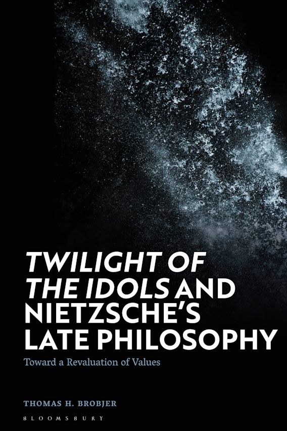 Twilight of the Idols' and Nietzsche's Late Philosophy: Toward a  Revaluation of Values: Thomas H. Brobjer: Bloomsbury Academic