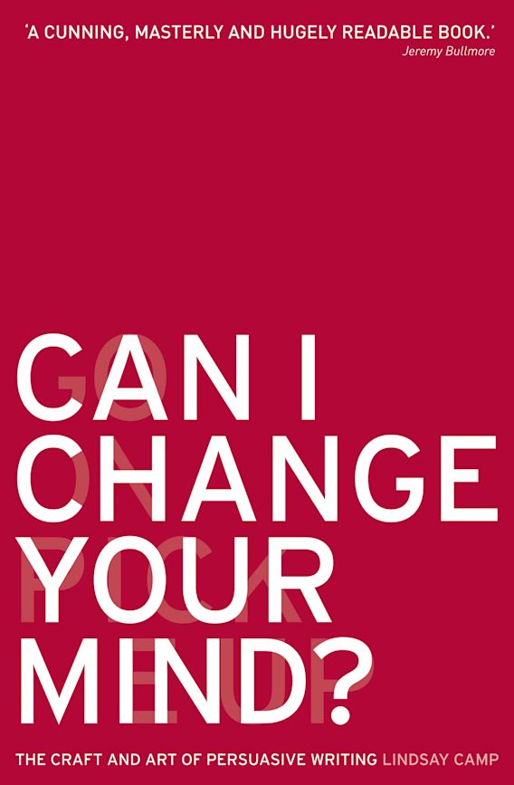 Can I Change Your Mind? The Craft and Art of Persuasive Writing Lindsay Camp A&C Black