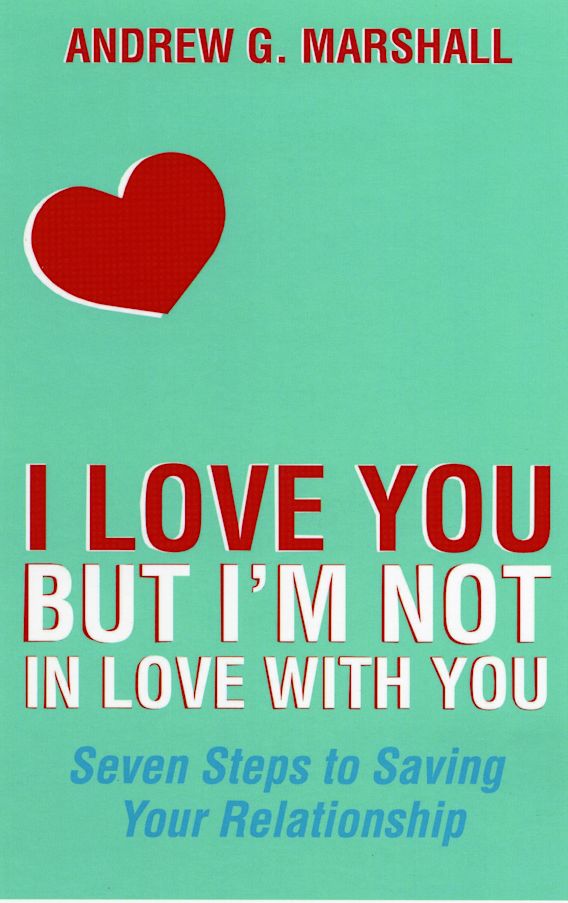 I Love You But I m Not In Love With You Seven Steps To Saving Your