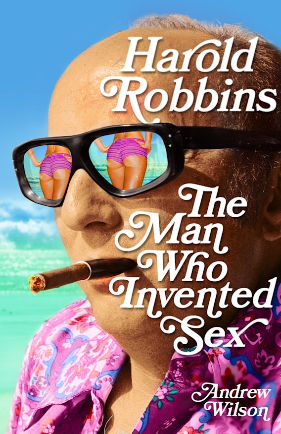 Harold Robbins: The Man Who Invented Sex: : Andrew Wilson: Bloomsbury  Paperbacks