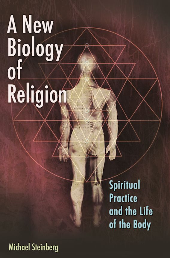 A New Biology of Religion Spiritual Practice and the Life of the Body Michael Steinberg Praeger