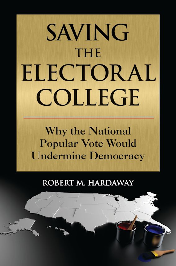 Saving the Electoral College: Why the National Popular Vote Would Undermine  Democracy: Robert M. Hardaway: Praeger