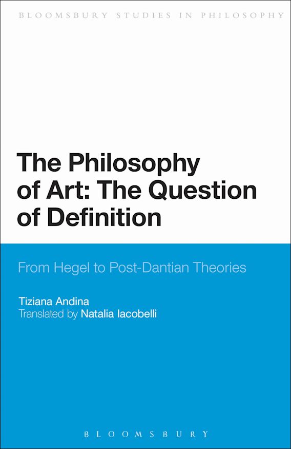 The Philosophy Of Art The Question Of Definition From Hegel To Post Dantian Theories Bloomsbury Studies In Philosophy Tiziana Andina Bloomsbury Academic