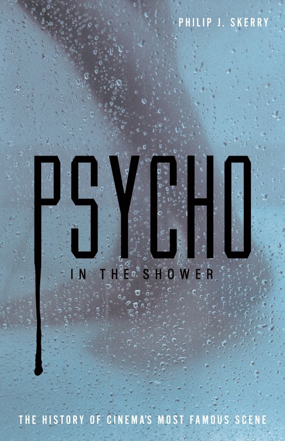 Psycho in the Shower The History of Cinema's Most Famous Scene Philip J. Skerry Continuum
