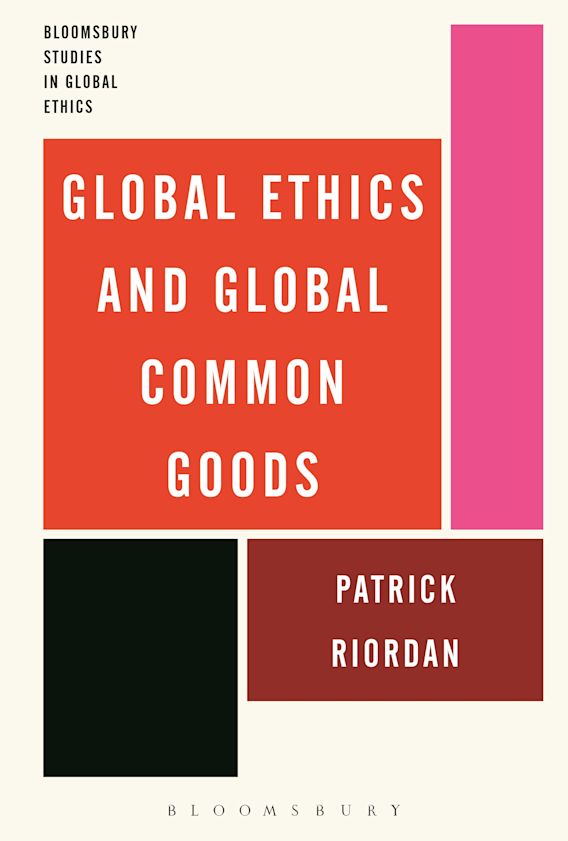 Global Ethics and Global Common Goods Bloomsbury Studies in Global