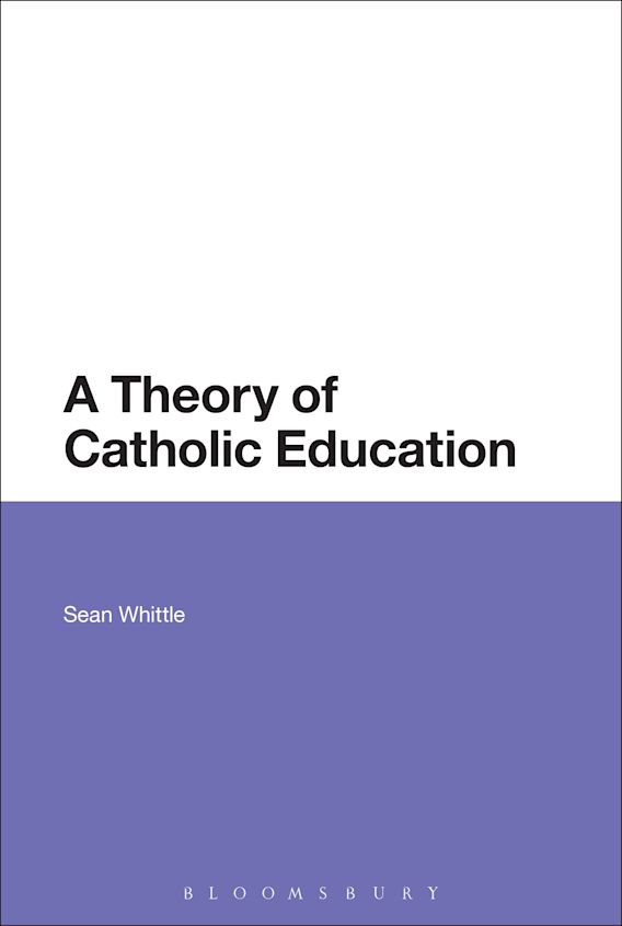 A Theory of Catholic Education Sean Whittle Bloomsbury Academic