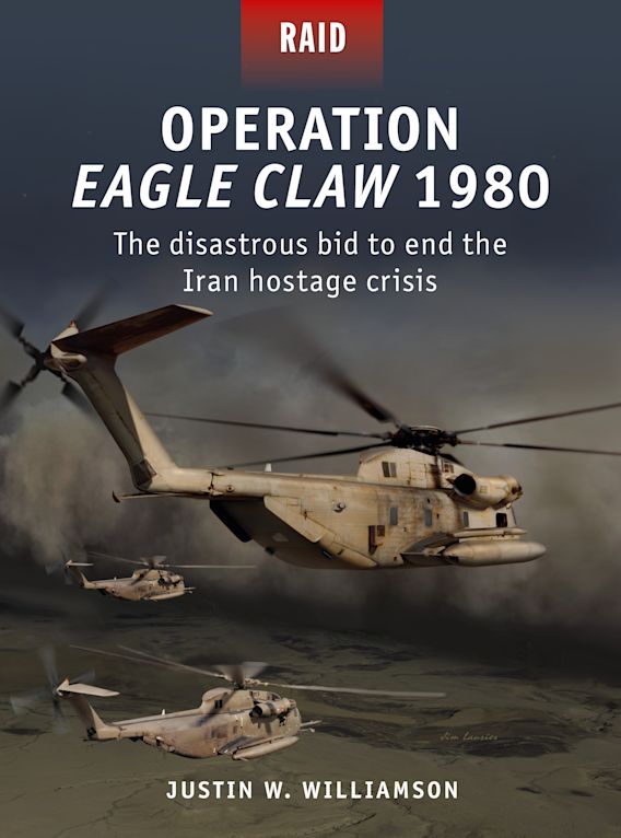 Operation Eagle Claw 1980: The disastrous bid to end the Iran hostage  crisis: Raid Justin W. Williamson Osprey Publishing