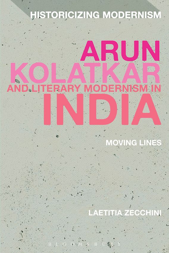 Arun Kolatkar and Literary Modernism in India: Moving Lines: Historicizing  Modernism Laetitia Zecchini Bloomsbury Academic