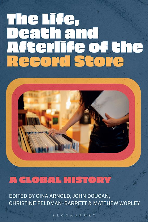 The Life, Death, and Afterlife of the Record Store: A Global History: Gina  Arnold: Bloomsbury Academic