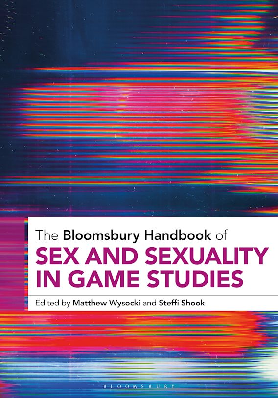 The Bloomsbury Handbook of Sex and Sexuality in Game Studies: : Bloomsbury  Handbooks Matthew Wysocki Bloomsbury Academic