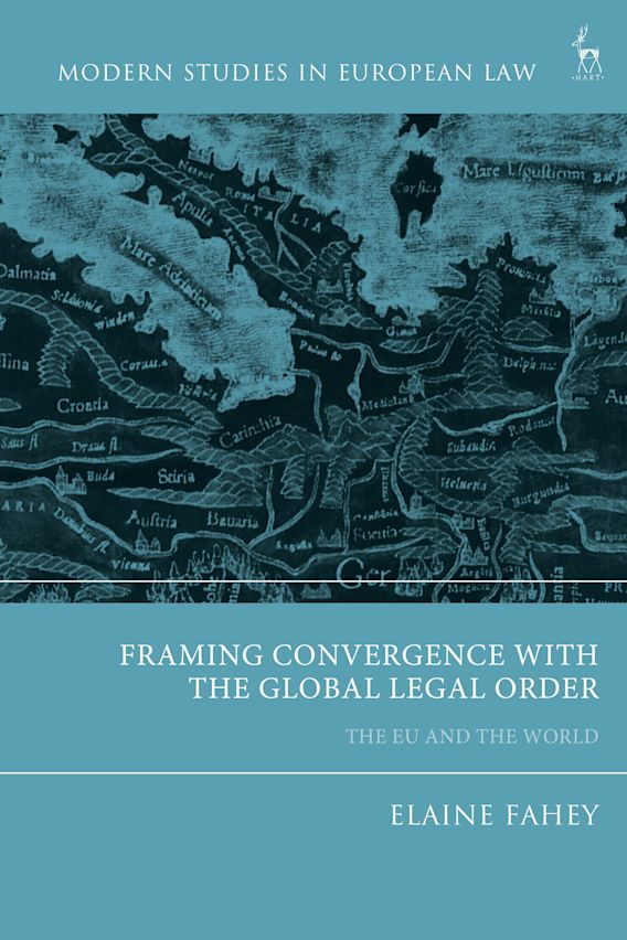 Framing Convergence with the Global Legal Order: The EU and the World:  Modern Studies in European Law Elaine Fahey Hart Publishing