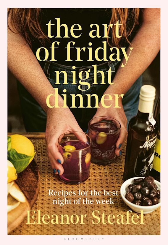 The Art of Friday Night Dinner: Recipes for the best night of the week:  Eleanor Steafel: Bloomsbury Publishing