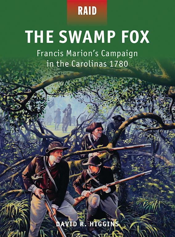 The Swamp Fox Francis Marion’s Campaign in the Carolinas 1780 Raid