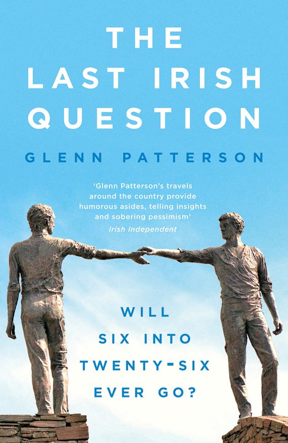 The Last Irish Question Will Six into TwentySix Ever Go? Glenn Patterson Apollo