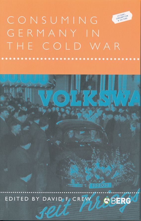 Consuming Germany in the Cold War: : Leisure, Consumption and Culture ...