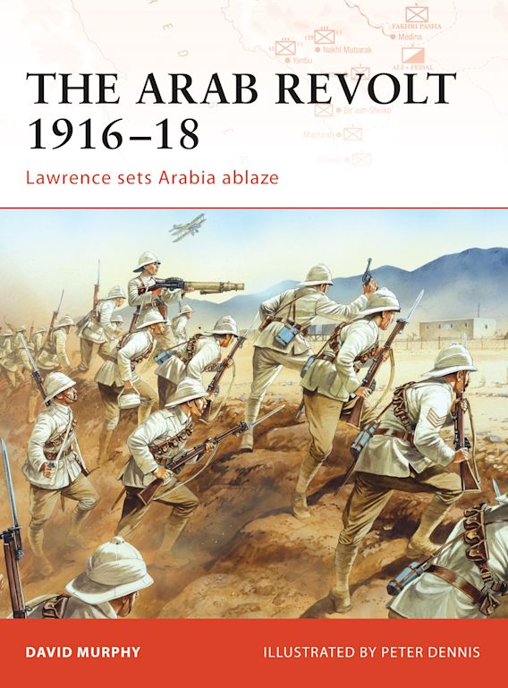 The Arab Revolt 191618 Lawrence Sets Arabia Ablaze Campaign David Murphy Osprey Publishing