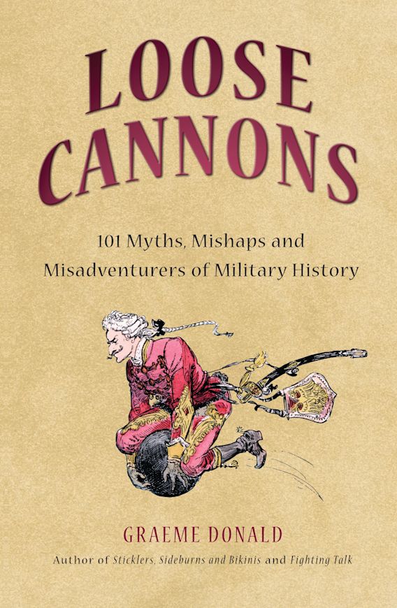 Loose Cannons 101 Myths, Mishaps and Misadventurers of Military History Graeme Donald Osprey