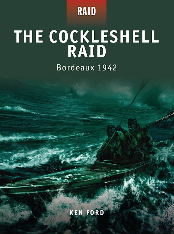 The Cockleshell Raid: Bordeaux 1942: Raid Ken Ford Osprey Publishing