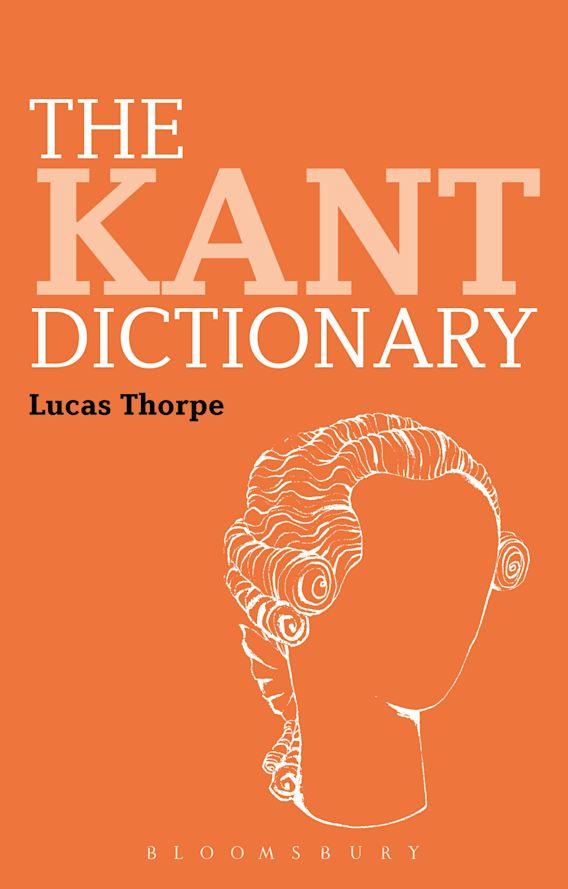 The Kant Dictionary Bloomsbury Philosophy Dictionaries Lucas Thorpe