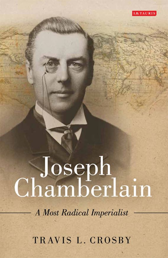 Joseph Chamberlain A Most Radical Imperialist Travis L Crosby Ib Tauris 7593