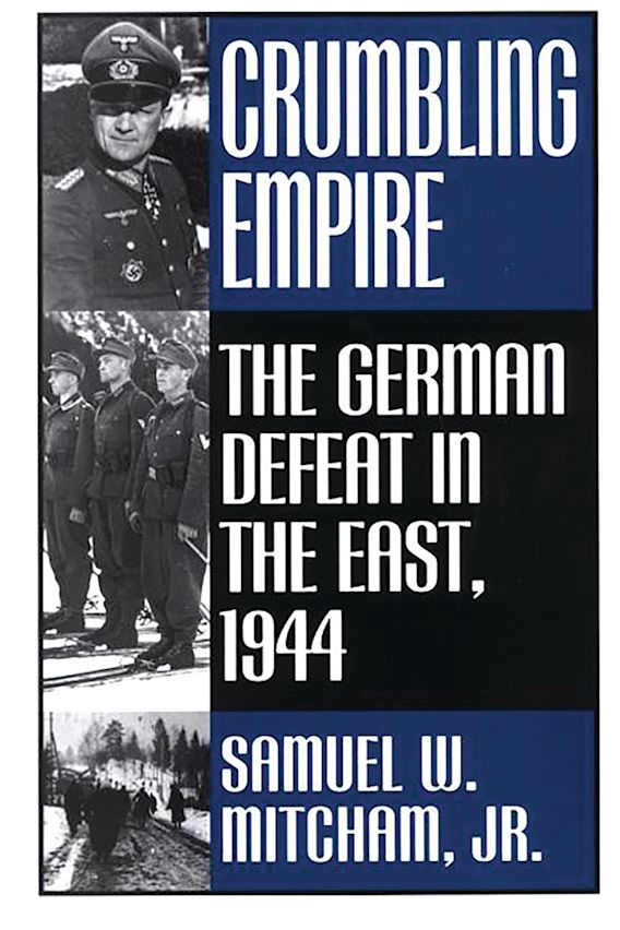Crumbling Empire: The German Defeat in the East, 1944: Samuel W ...