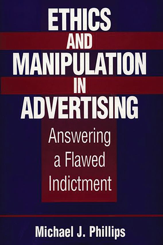 Ethics and Manipulation in Advertising Answering a Flawed Indictment Michael J. Phillips Praeger