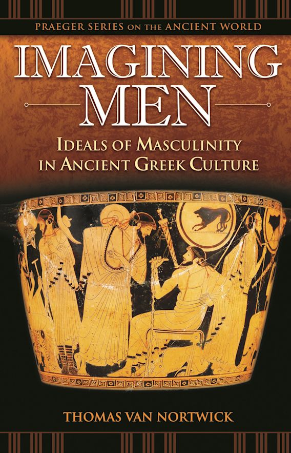 Imagining Men: Ideals of Masculinity in Ancient Greek Culture: Praeger ...