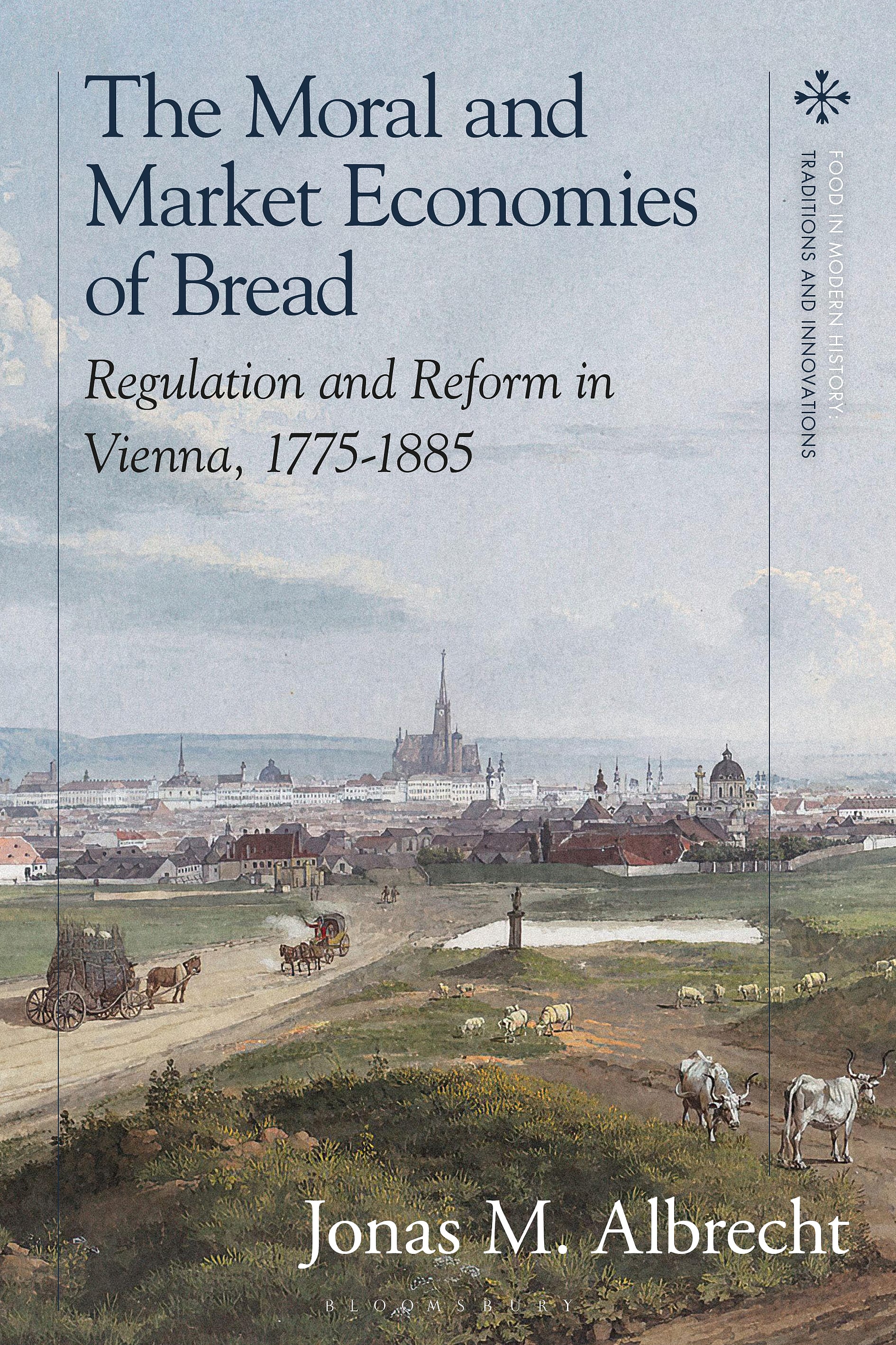 The Moral and Market Economies of Bread: Regulation and Reform in Vienna, 1775–1885