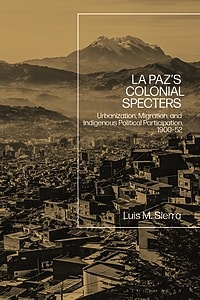 La Paz’s Colonial Specters: Urbanization, Migration, and Indigenous Political Participation, 1900–52