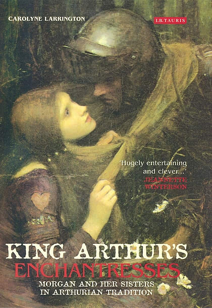 King Arthur’s Enchantresses: Morgan and Her Sisters in Arthurian Tradition