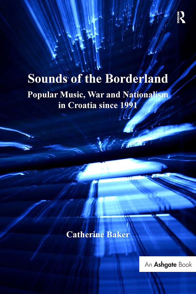 Sounds of the Borderland: Popular Music, War and Nationalism in Croatia since 1991