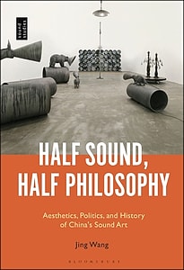 Half Sound, Half Philosophy: Aesthetics, Politics, and History of China’s Sound Art