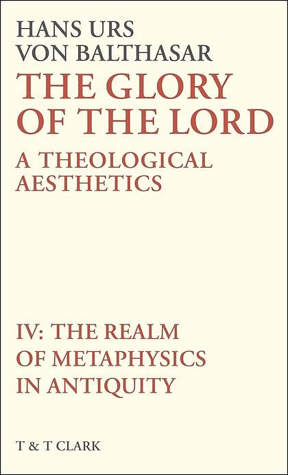 The Glory of the Lord: Volume IV: A Theological Aesthetics: The Realm of Metaphysics in Antiquity