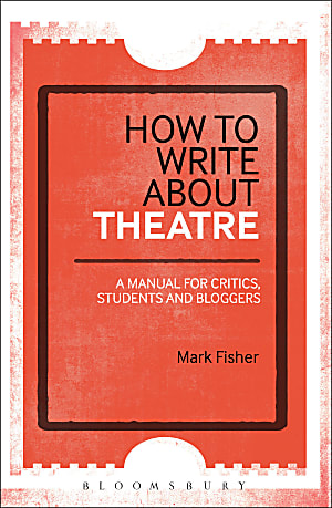 How To Write About Theatre: A Manual for Critics, Students and Bloggers
