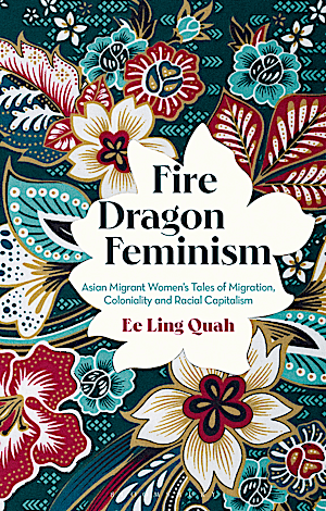 This image shows the cover of Fire Dragon Feminism: Asian Migrant Women's Tales of Migration, Coloniality and Racial Capitalism.