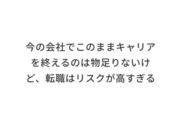 今の会社でこのままキャリアを終えるのは物足りないけど、転職はリスクが高すぎる