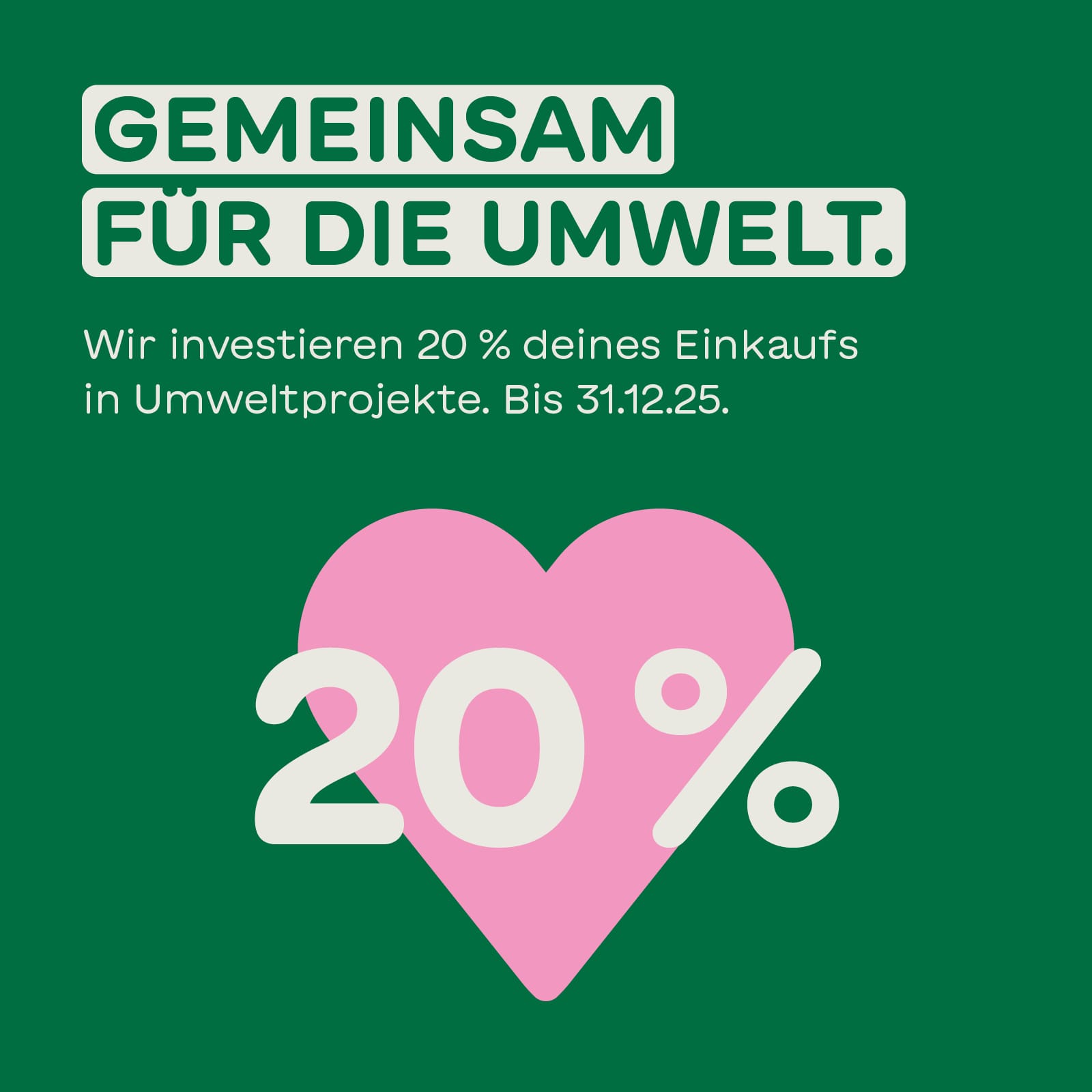Das Bild zeigt einen grünen Hintergrund mit dem Text „GEMEINSAM FÜR DIE UMWELT.“ und eine große rosa Herzform mit der Zahl „20%“ darin, was darauf hinweist, dass das Unternehmen bis zum 31. Dezember 2025 20 % seiner Einkäufe in Umweltprojekte investiert.