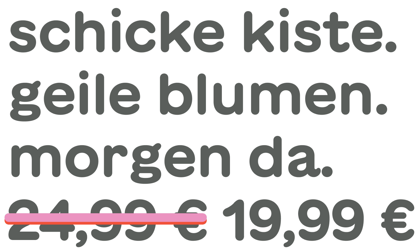 Das Bild zeigt einen deutschen Text mit der Aufschrift "Schicke kiste. geile blumen. morgen da." und enthält einen durchgestrichenen Preis von "19,99 €", der durch "4,99 €" ersetzt wurde.